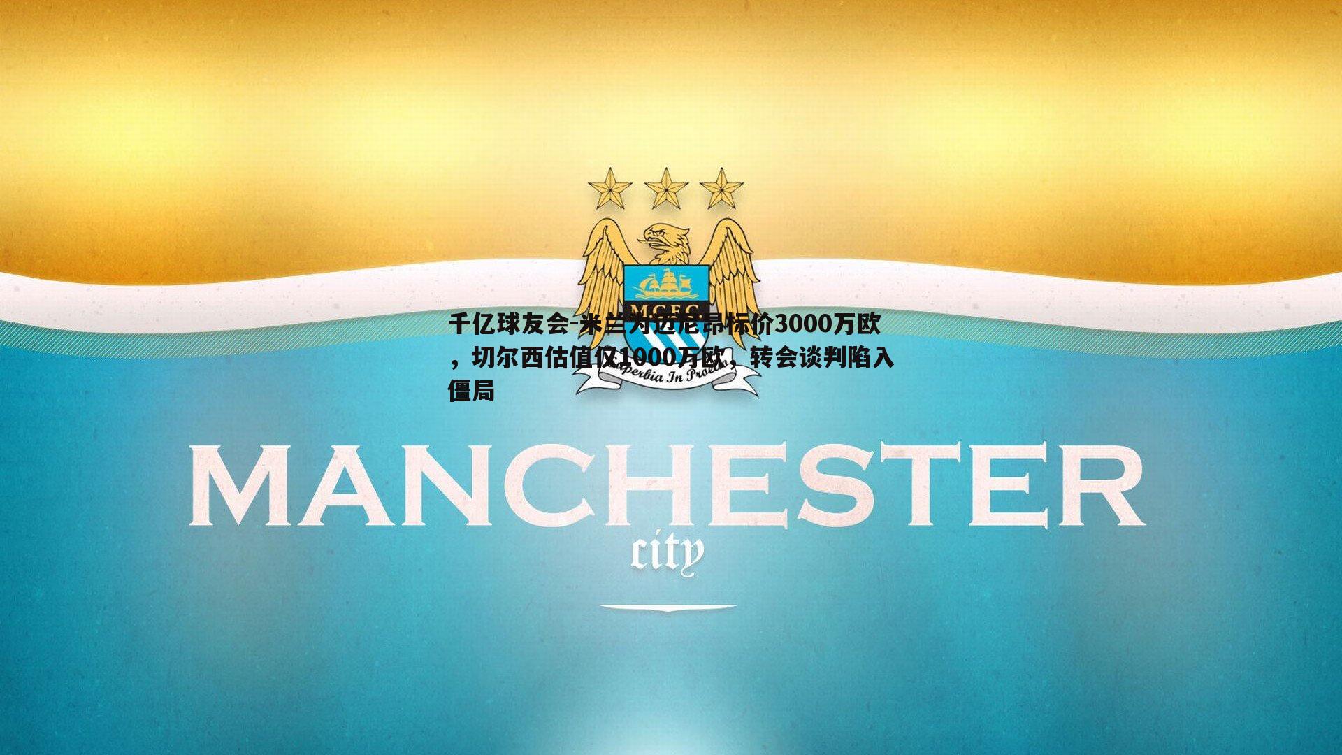 千亿球友会-米兰为迈尼昂标价3000万欧，切尔西估值仅1000万欧，转会谈判陷入僵局