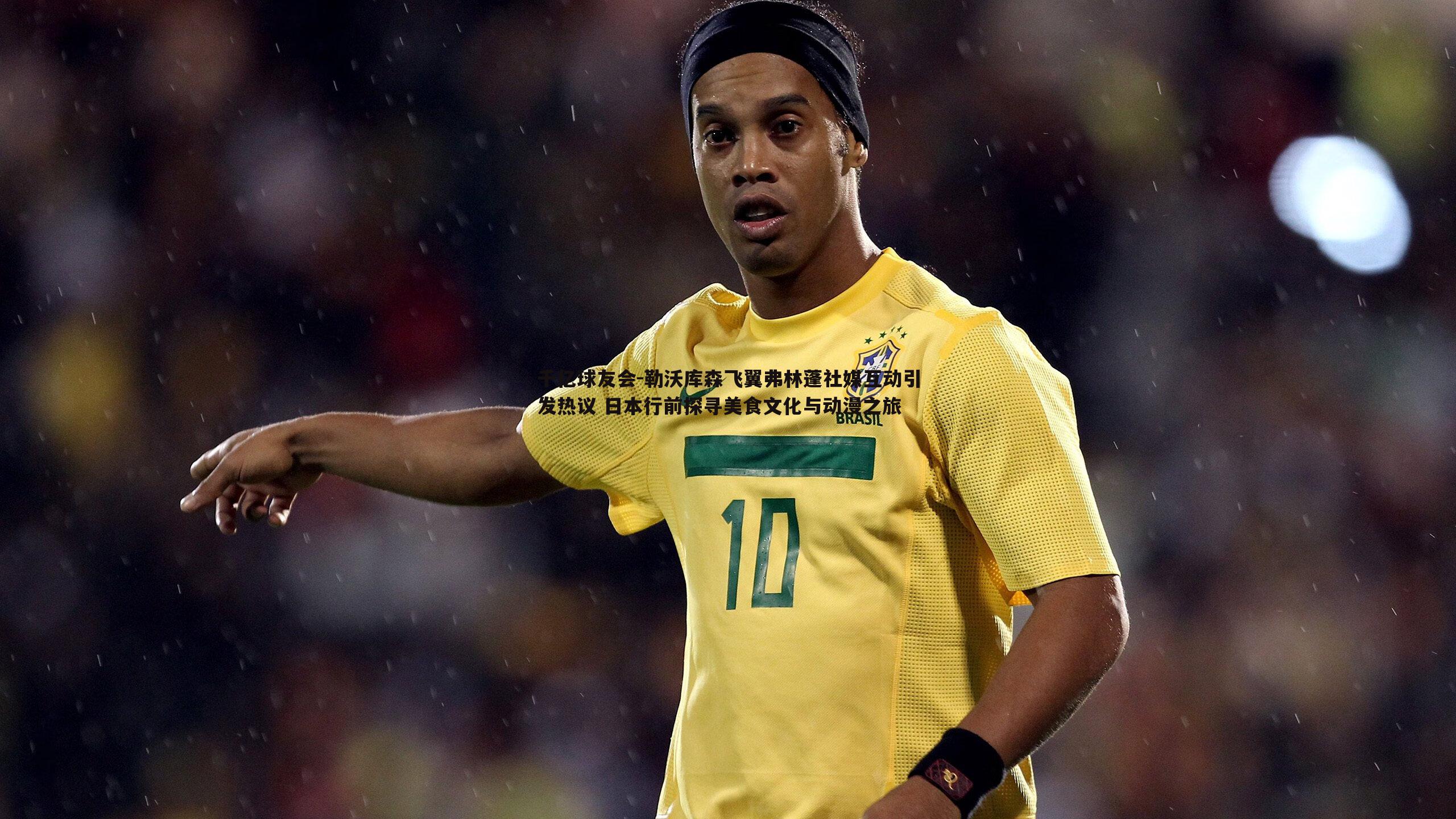 勒沃库森飞翼弗林蓬社媒互动引发热议 日本行前探寻美食文化与动漫之旅