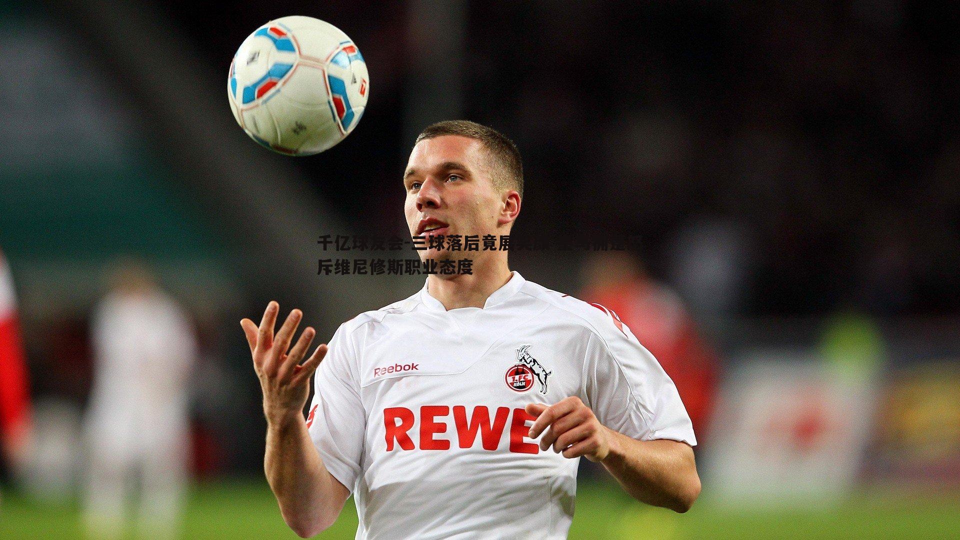 千亿球友会-三球落后竟展笑颜 皇马拥趸怒斥维尼修斯职业态度