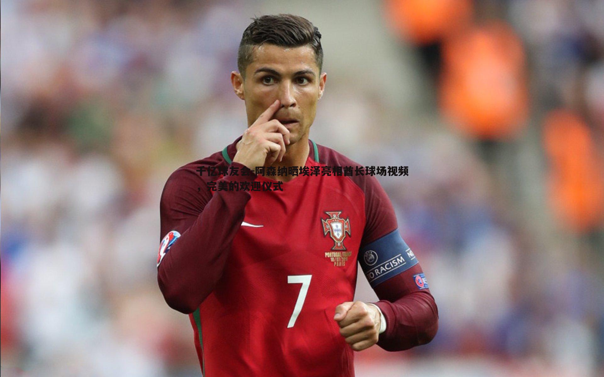 阿森纳晒埃泽亮相酋长球场视频,完美的欢迎仪式