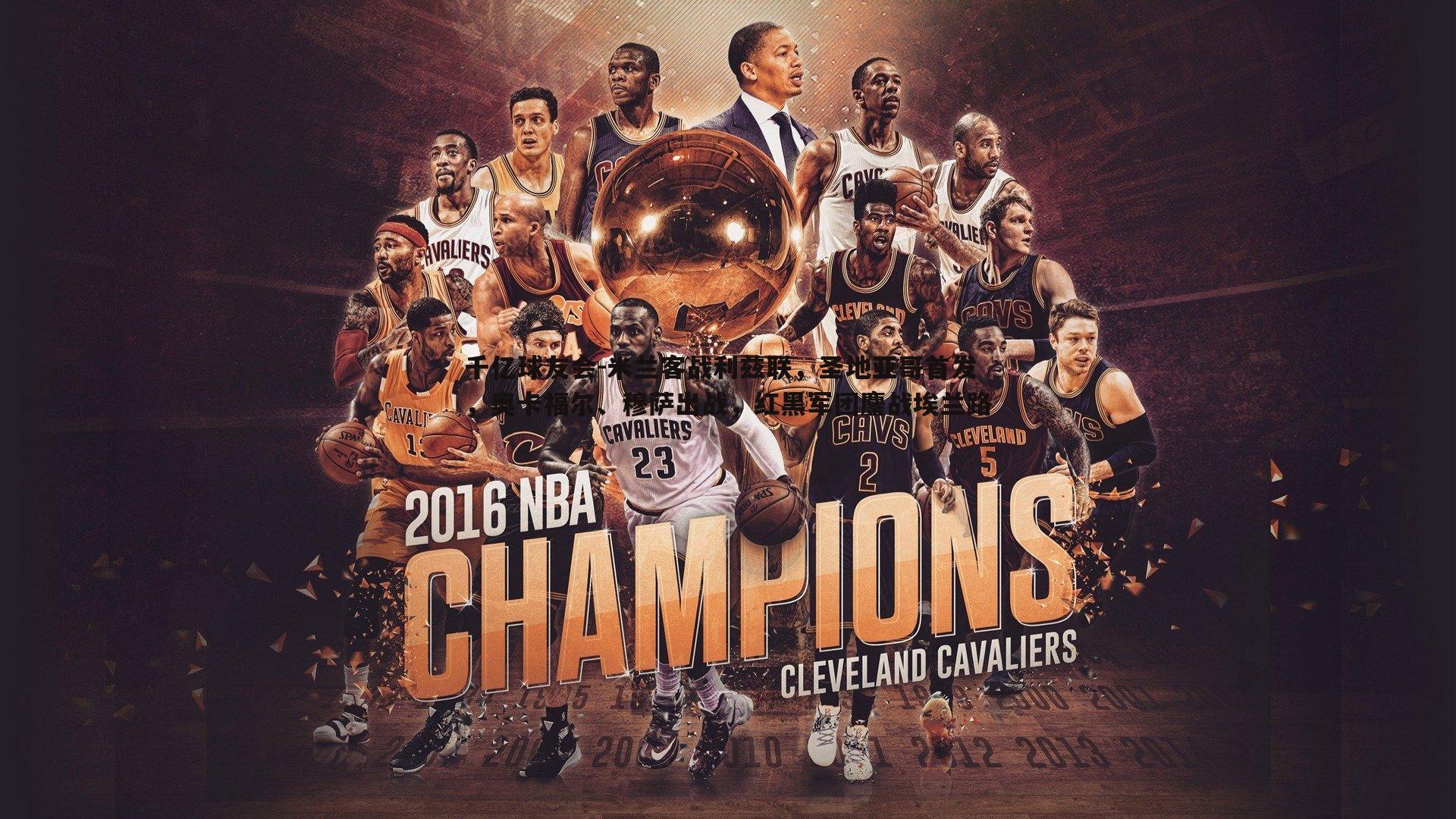 米兰客战利兹联，圣地亚哥首发，奥卡福尔、穆萨出战，红黑军团鏖战埃兰路