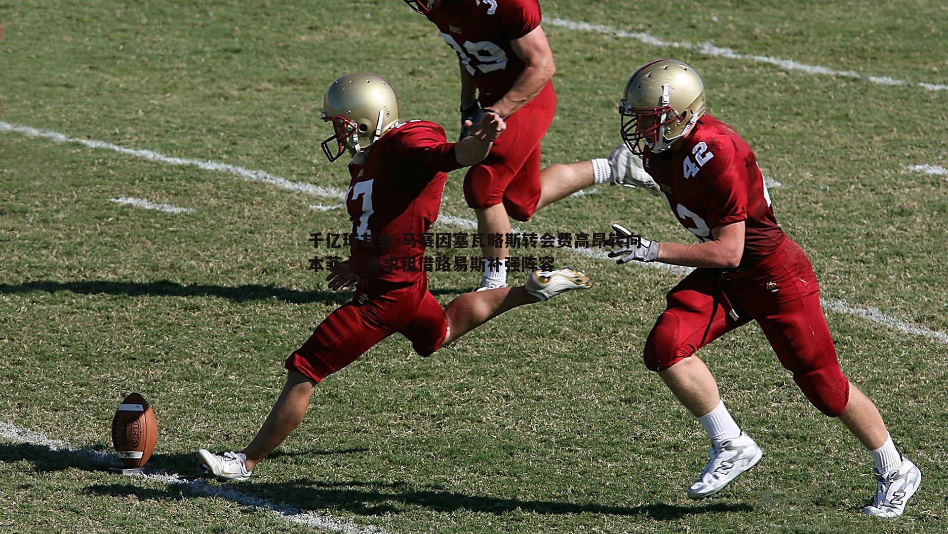 千亿球友会-马赛因塞瓦略斯转会费高昂转向本菲卡 寻求租借路易斯补强阵容